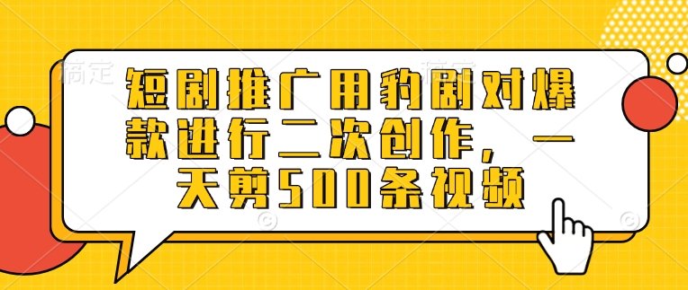 短剧推广用豹剧对爆款进行二次创作，一天剪500条视频-最全资源库