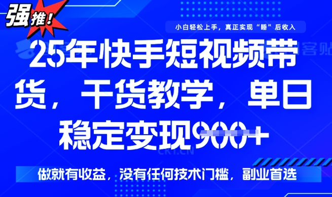 25年最新快手短视频带货,单日稳定变现900+,没有技术门槛,做就有收益【揭秘】-最全资源库
