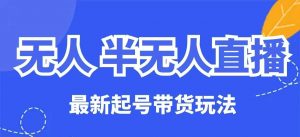 无人半无人直播最新起号带货玩法,全是干货(保姆级教程)-最全资源库