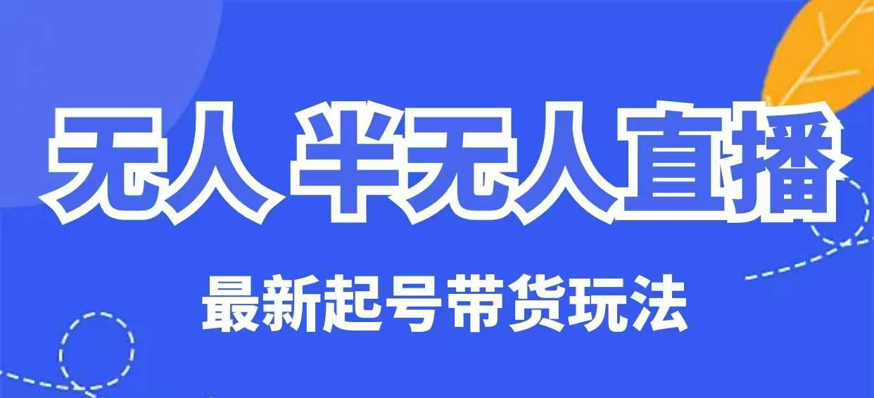 无人半无人直播最新起号带货玩法,全是干货(保姆级教程)-最全资源库