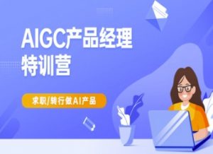 AIGC产品经理特训营-产品经理较教程，求职转行做AI产品-最全资源库