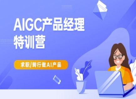 AIGC产品经理特训营-产品经理较教程，求职转行做AI产品-最全资源库