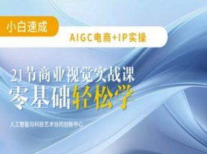 AIGC电商必备实操:21节平面设计实战课,教你玩转AI-最全资源库