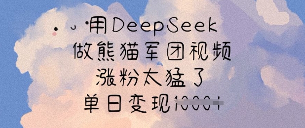 用DeepSeek做熊猫军团视频,涨粉太猛了,单日变现多张-最全资源库