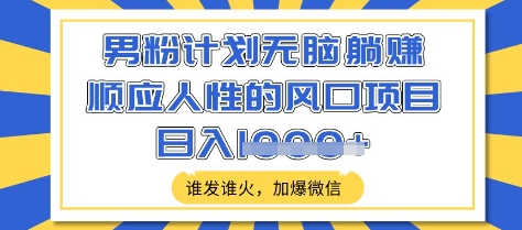 男粉计划无脑躺Z，顺应人性的风口项目，谁发谁火，加爆微信，日入多张【揭秘】-最全资源库