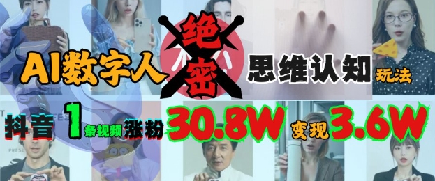 AI数字人绝密思维认知玩法，抖音1条视频涨粉30.8W，变现过W-最全资源库