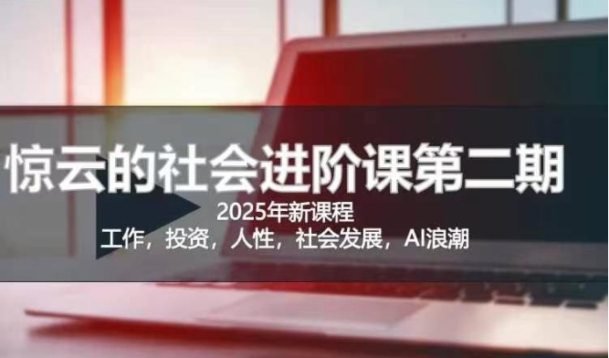 2025惊云社会进阶课(全新课程)，如果你要让自己的人生变清晰化社会化的话 这是我必推的一门课-最全资源库