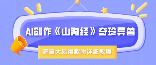 AI创作《山海经》奇珍异兽，超现实画风，流量大易爆款，附详细教程-最全资源库