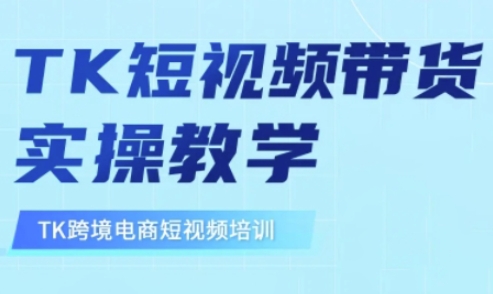 东南亚TikTok短视频带货，TK短视频带货实操教学-最全资源库