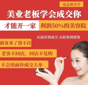 美业老板学会成交，你才能开一家利润50的美容院，从面诊到成交，从拓客到留客-最全资源库