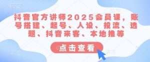 抖音官方讲师2025会员课，账号搭建、起号、人设、投流、选题、抖音来客、本地推等-最全资源库