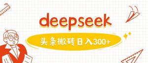利用deepseek分钟一篇图文,做头条日入3张-最全资源库