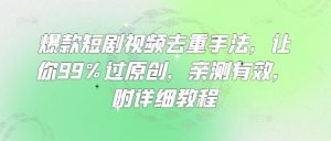 爆款短剧视频去重手法，让你99%过原创，亲测有效，附详细教程-最全资源库