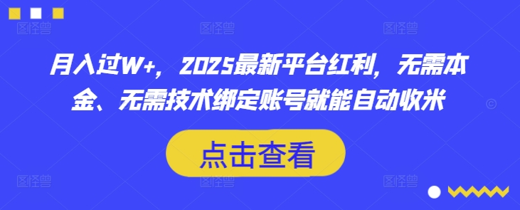 月入过W+,2025最新平台红利,无需本金、无需技术绑定账号就能自动收米-最全资源库