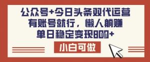 公众号+今日头条双代运营,有账号就行,单日稳定变现8张【揭秘】-最全资源库