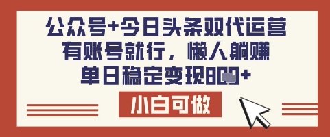 公众号+今日头条双代运营,有账号就行,单日稳定变现8张【揭秘】-最全资源库