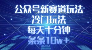公众号新赛道玩法，冷门玩法，每天十分钟，条条10w+-最全资源库