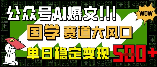 公众号AI爆文，国学赛道大风口，小白轻松上手，单日稳定变现5张-最全资源库
