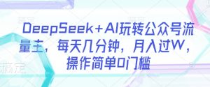 DeepSeek+AI玩转公众号流量主,每天几分钟,月入过W,操作简单0门槛-最全资源库