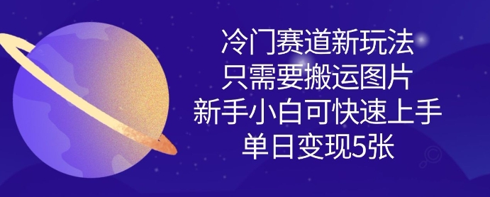 冷门赛道新玩法，只需要搬运图片，新手小白可快速上手，单日变现多张-最全资源库