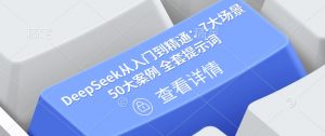 DeepSeek从入门到精通：7大场景 50大案例 全套提示词【文档】-最全资源库