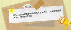 用DeepSeek和即梦AI做倒立写字画视频,单条视频点赞10W+,单日变现多张-最全资源库