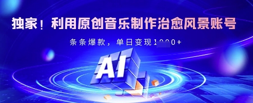 独家!利用原创音乐制作治愈风景账号,条条爆款,单日变现多张-最全资源库