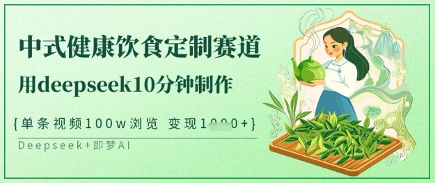 爆火中式健康饮食定制赛道,用deepseek10分钟制作,单条视频100w浏览,单日变现多张-最全资源库