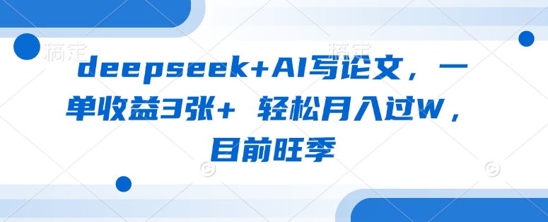 deepseek+AI写论文，一单收益3张+ 轻松月入过W，目前旺季-最全资源库