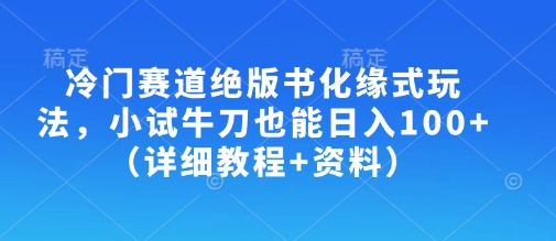 冷门赛道绝版书化缘式玩法,小试牛刀也能日入100+(详细教程+资料)-最全资源库