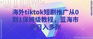 海外tiktok短剧推广从0到1保姆级教程,蓝海市场日入多张-最全资源库