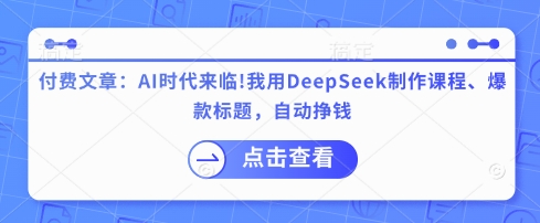 付费文章:AI时代来临!我用DeepSeek制作课程、爆款标题,自动挣钱-最全资源库