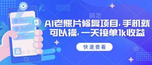 25年最新AI老照片修复项目,手机就可以操,一天接单1k收益-最全资源库