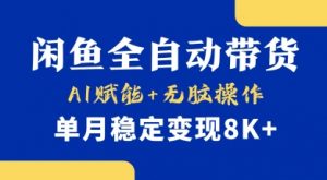 首发【小黄鱼全自动带货】，Ai赋能，无脑操作，单月稳定变现8k+【揭秘】-最全资源库