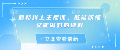 最新线上主播课，既能听懂又能做对的课程-最全资源库