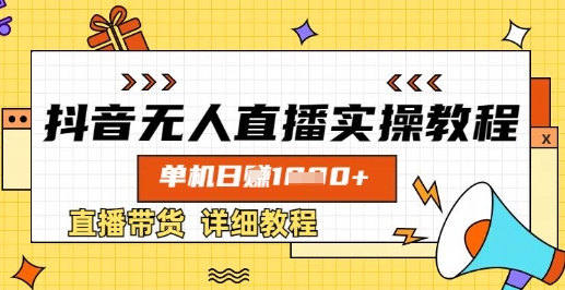 抖音无人直播实操教程，单机日入数张，直播带货详细教程-最全资源库