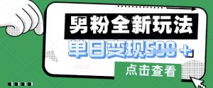 最新男粉暴力变现项目实操版教程,小白也能轻松上手,月入1w【揭秘】-最全资源库