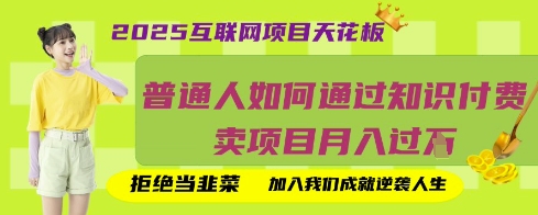 2025互联网项目天花板，普通人如何通过知识付费卖项目月入过W，拒绝当韭菜【揭秘】-最全资源库