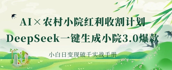 AI+农村小院红利收割：DeepSeek一键生成小院3.0爆款，小白日变现破千实战手册-最全资源库