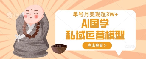 AI国学私域运营模型，单号月变现过W-最全资源库