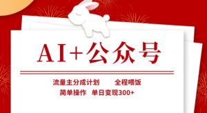 AI+公众号，流量主分成计划，全程喂饭，简单操作，单日变现3张+【揭秘】-最全资源库