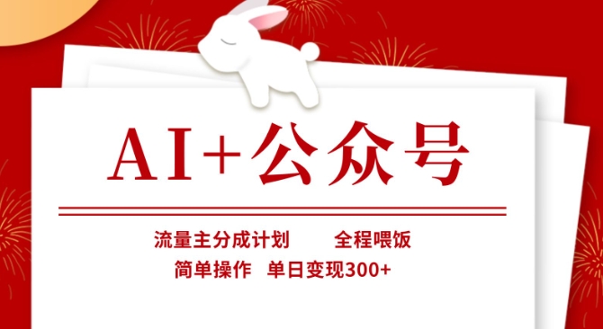 AI+公众号,流量主分成计划,全程喂饭,简单操作,单日变现3张+【揭秘】-最全资源库