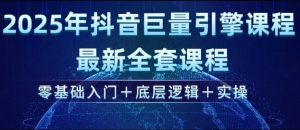 2025年抖音巨量引擎最新全套课程,零基础入门+底层逻辑+实操-最全资源库