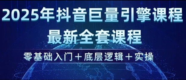 2025年抖音巨量引擎最新全套课程,零基础入门+底层逻辑+实操-最全资源库