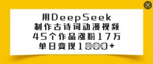 用DeepSeek制作古诗词动漫视频，45个作品涨粉17万，单日变现多张-最全资源库
