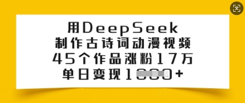 用DeepSeek制作古诗词动漫视频，45个作品涨粉17万，单日变现多张-最全资源库