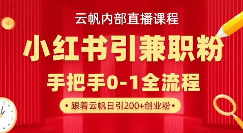 云帆内部直播课,小红书引流兼职粉教程,日引500+月变现过W-最全资源库