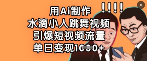 用Ai制作水滴小人跳舞视频，引爆短视频流量，单日变现数张-最全资源库