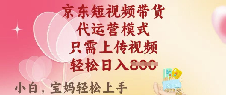 京东短视频带货,2025翻身项目,只需上传视频,单月稳定变现8k+【揭秘】-最全资源库