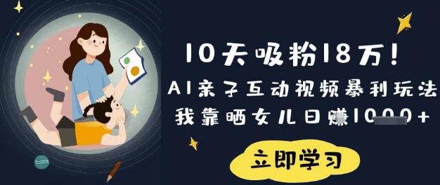10天吸粉18W！AI亲子互动视频暴利玩法，我靠晒女儿日入数张-最全资源库